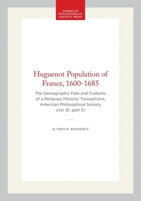 Huguenot Population of France, 1600-1685: The Demographic Fate and Customs of a Religious Minority Transactions, American Philosophical Society (Vol. by Benedict, Philip