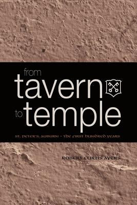 From Tavern to Temple, St. Peter's Church, Auburn: The First Century by Ayers, Robert Curtis