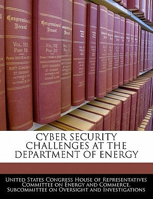 Cyber Security Challenges at the Department of Energy by United States Congress House of Represen