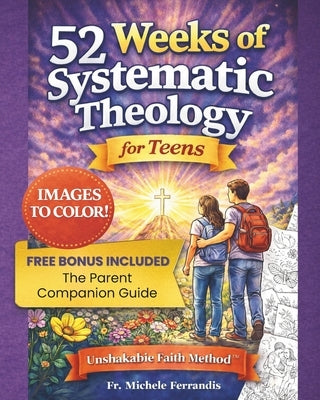 52 Weeks of Systematic Theology for Teens: A Full Year of Biblical Doctrine Based on the Unshakable Faith Method(TM) to Build an Unshakable Faith in a by Ferrandis, Michele
