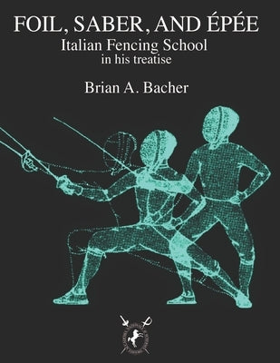 Italian Treatises on Foil, ?p?e, and Saber by Bacher, Brian A.