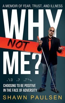 Why Not Me?: Choosing To Be Positive In The Face Of Adversity by Paulsen, Shawn
