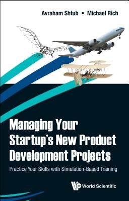 Managing Your Startup's New Product Development Projects: Practice Your Skills with Simulation-Based Training by Shtub, Avraham