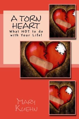 A Torn Heart: What NOT to do with Your Life! by Kuehn, Mary