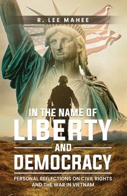 In The Name of Liberty and Democracy: Personal Reflections on Civil Rights and the War in Vietnam by Mahee, R. Lee