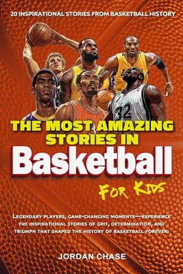 The Most Amazing Stories In Basketball For Kids: 20 Inspirational Stories From Basketball History by Chase, Jordan