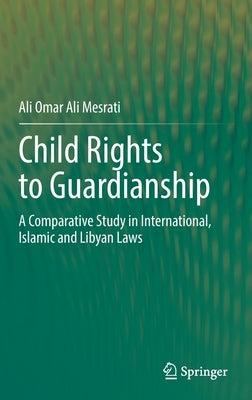 Child Rights to Guardianship: A Comparative Study in International, Islamic and Libyan Laws by Mesrati, Ali Omar Ali