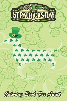 St Patricks Day Coloring Book For Adult: Dachshund Weiner Dog An Adult Coloring Books St Patrick for Kids, Adults with Beautiful Irish Shamrock, Lepre by Jenny, Bookcreators