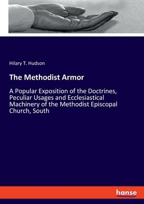The Methodist Armor: A Popular Exposition of the Doctrines, Peculiar Usages and Ecclesiastical Machinery of the Methodist Episcopal Church, South by Hudson, Hilary T.