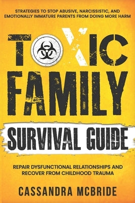 Toxic Family Survival Guide: Strategies To Stop Abusive, Narcissistic, And Emotionally Immature Parents From Doing More Harm. Repair Dysfunctional by McBride, Cassandra