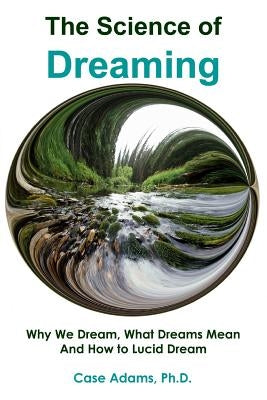 The Science of Dreaming: Why We Dream, What Dreams Mean and How to Lucid Dream by Adams, Case