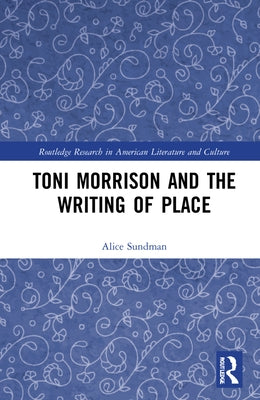 Toni Morrison and the Writing of Place by Sundman, Alice
