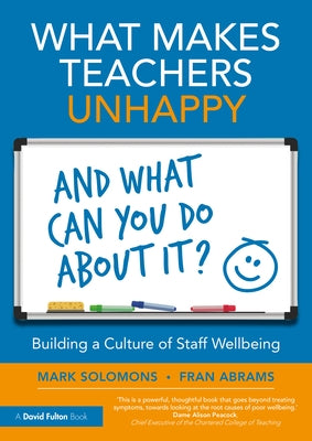 What Makes Teachers Unhappy, and What Can You Do About It? Building a Culture of Staff Wellbeing by Solomons, Mark