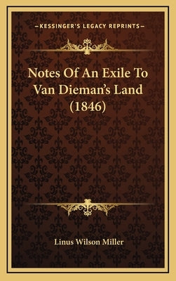 Notes Of An Exile To Van Dieman's Land (1846) by Miller, Linus Wilson