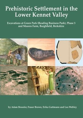 Prehistoric Settlement in the Lower Kennet Valley: Excavations at Green Park (Reading Business Park) Phase 3 and Moores Farm, Burghfield, Berkshire by Brossler, Adam