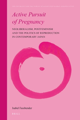 Active Pursuit of Pregnancy: Neoliberalism, Postfeminism and the Politics of Reproduction in Contemporary Japan by Fassbender, Isabel