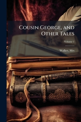 Cousin George, and Other Tales; Volume 1 by , Walker