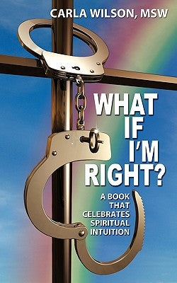 What If I'm Right?: A Book That Celebrates Spiritual Intuition by Wilson Msw, Carla