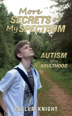 More Secrets of My Spectrum: Autism into Adulthood by Knight, Callum