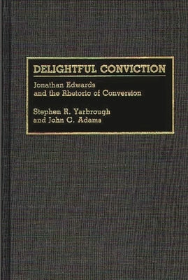 Delightful Conviction: Jonathan Edwards and the Rhetoric of Conversion by Adams, John C.