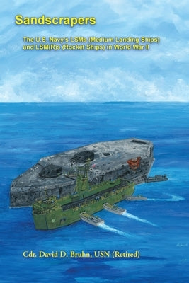 Sandscrapers: The U.S. Navy's LSMs (Medium Landing Ships) and LSM(R)s (Rocket Ships) in World War II. by Bruhn, David