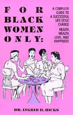 For Black Women Only: A Complete Guide to Successful Life-Style Change, Health, Wealth, Love, and Happiness by Hicks, Ingrid D.