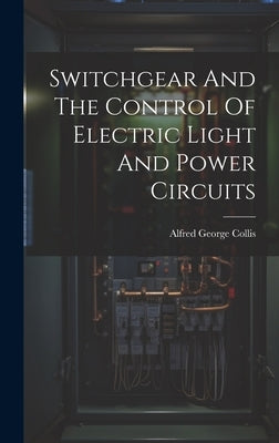 Switchgear And The Control Of Electric Light And Power Circuits by Collis, Alfred George