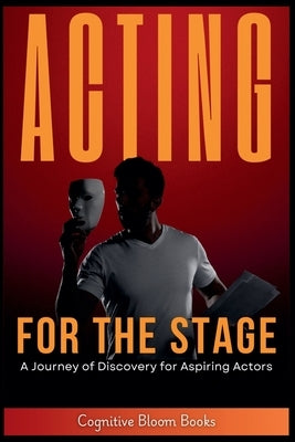 Acting for the Stage: A Journey of Discovery for Aspiring Actors by Books, Cognitive Bloom