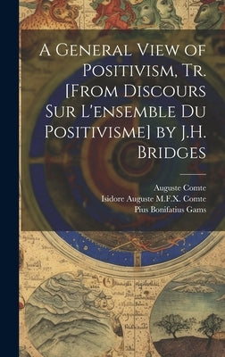 A General View of Positivism, Tr. [From Discours Sur L'ensemble Du Positivisme] by J.H. Bridges by Comte, Auguste