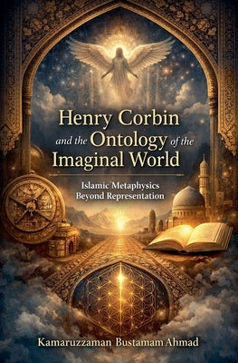 Henry Corbin and the Ontology of the Imaginal World: Islamic Metaphysics Beyond Representation by Ahmad, Kamaruzzaman Bustamam