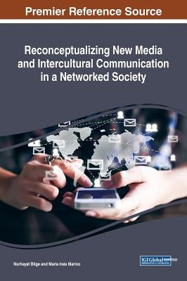 Reconceptualizing New Media and Intercultural Communication in a Networked Society by Bilge, Nurhayat