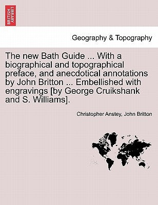 The New Bath Guide ... with a Biographical and Topographical Preface, and Anecdotical Annotations by John Britton ... Embellished with Engravings [By by Anstey, Christopher