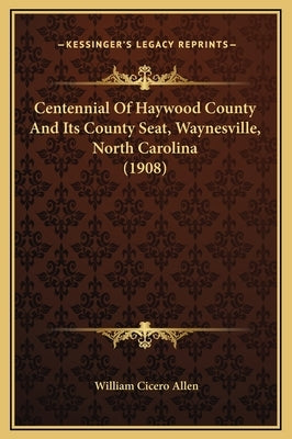 Centennial of Haywood County and Its County Seat, Waynesville, North Carolina (1908) by Allen, William Cicero