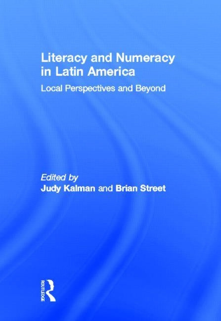 Literacy and Numeracy in Latin America: Local Perspectives and Beyond by Kalman, Judy