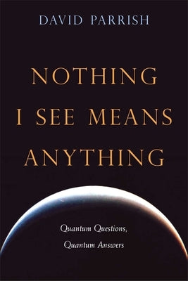 Nothing I See Means Anything: Quantum Questions, Quantum Answers by Parrish, David