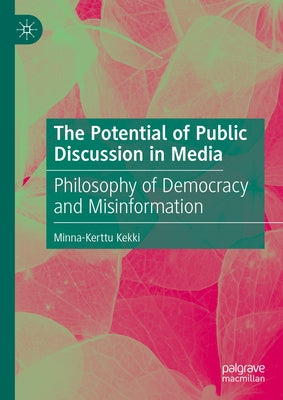 The Potential of Public Discussion in Media: Philosophy of Democracy and Misinformation by Kekki, Minna-Kerttu