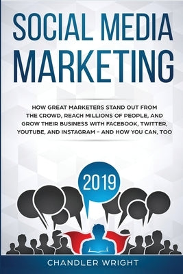 Social Media Marketing 2019: How Great Marketers Stand Out from The Crowd, Reach Millions of People, and Grow Their Business with Facebook, Twitter by Wright, Chandler