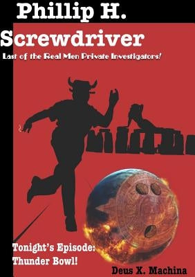 The Gratuitous Adventures of Phillip H. Screwdriver, Last of the Real Men Private Investigators! Thunder Bowl! by Machina, Deus X.