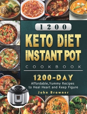1200 Keto Diet Instant Pot Cookbook: 1200 Days Affordable, Yummy Recipes to Heal Heart and Keep Figure by Brawner, John