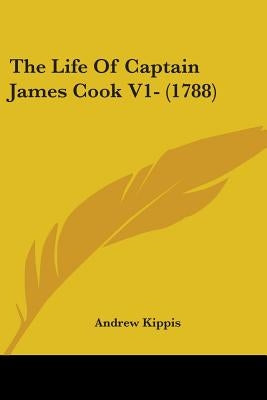 The Life Of Captain James Cook V1- (1788) by Kippis, Andrew