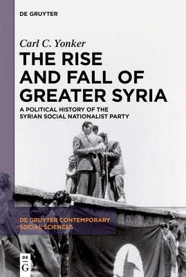 The Rise and Fall of Greater Syria: A Political History of the Syrian Social Nationalist Party by Yonker, Carl C.