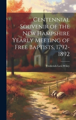 Centennial Souvenir of the New Hampshire Yearly Meeting of Free Baptists, 1792-1892 by Wiley, Frederick Levi