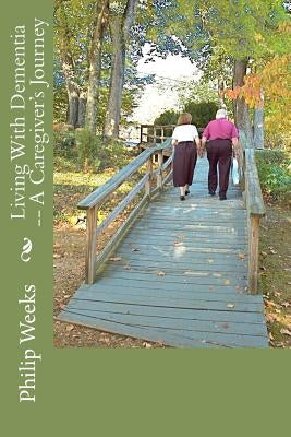 Living With Dementia -- A Caregiver's Journey by Weeks, Philip Edward Phlegar