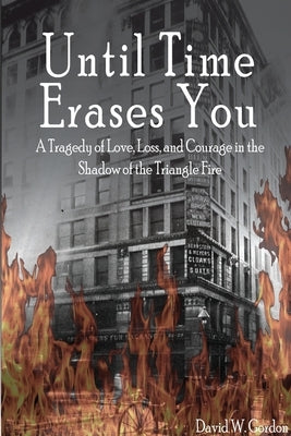 Until Time Erases You: A Tragedy of Love, Loss, and Courage in the Shadow of the Triangle Factory by Gordon, David