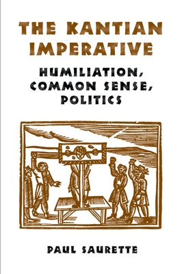 The Kantian Imperative: Humiliation, Common Sense, Politics by Saurette, Paul