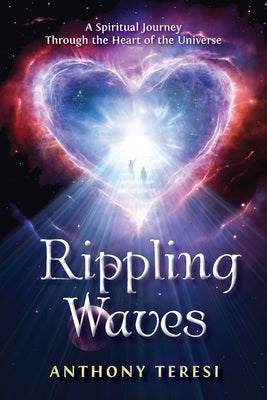 Rippling Waves: A Spiritual Journey Through the Heart of the Universe Through the Heart of the Universe by Teresi, Anthony