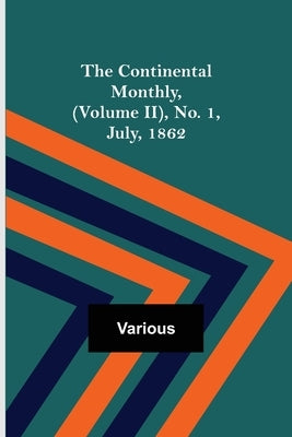The Continental Monthly, (Volume II), No. 1, July, 1862 by Various