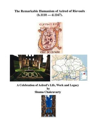 The Remarkable Humanism of Aelred of Rievaulx a Celebration of Aelred's Life, Work and Legacy by Chakravarty, Shuma