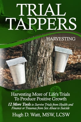 Trial Tappers: Harvesting More of Life's Trials to Produce Positive Growth by Watt, Hugh D.