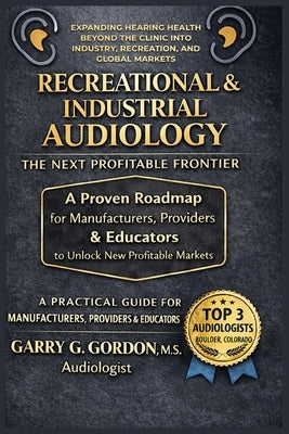 Recreational & Industrial Audiology: The Next Profitable Frontier by Gordon, M. S. Garry G.